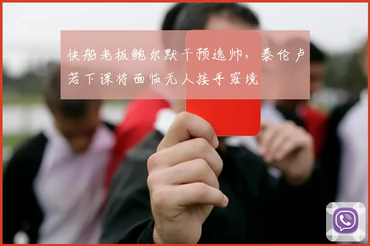 快船老板鲍尔默干预选帅，泰伦卢若下课将面临无人接手窘境